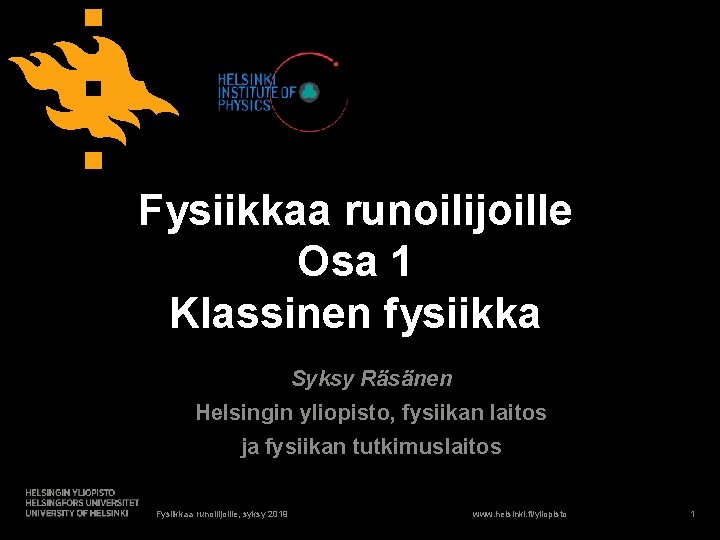 Fysiikkaa runoilijoille Osa 1 Klassinen fysiikka Syksy Räsänen Helsingin yliopisto, fysiikan laitos ja fysiikan