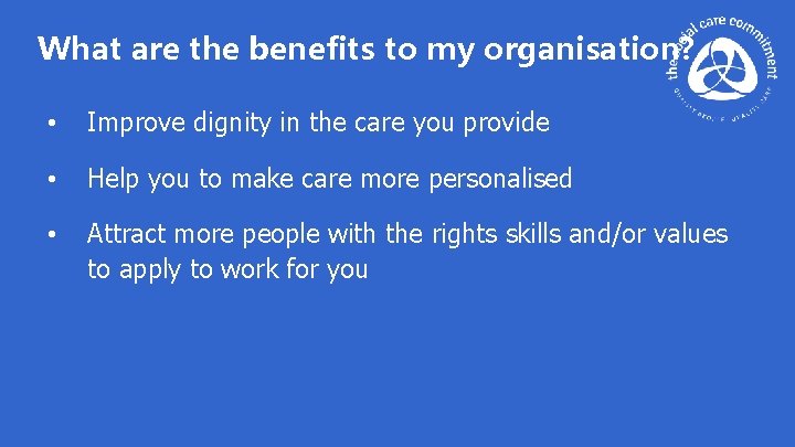 What are the benefits to my organisation? • Improve dignity in the care you