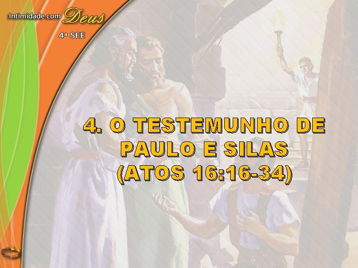 4. O TESTEMUNHO DE PAULO E SILAS (ATOS 16: 16 -34) 