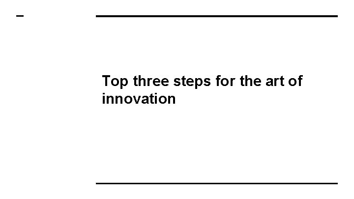 Top three steps for the art of innovation 