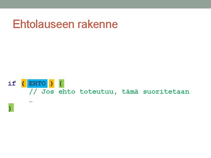 Ehtolauseen rakenne if ( EHTO ) { // Jos ehto toteutuu, tämä suoritetaan …