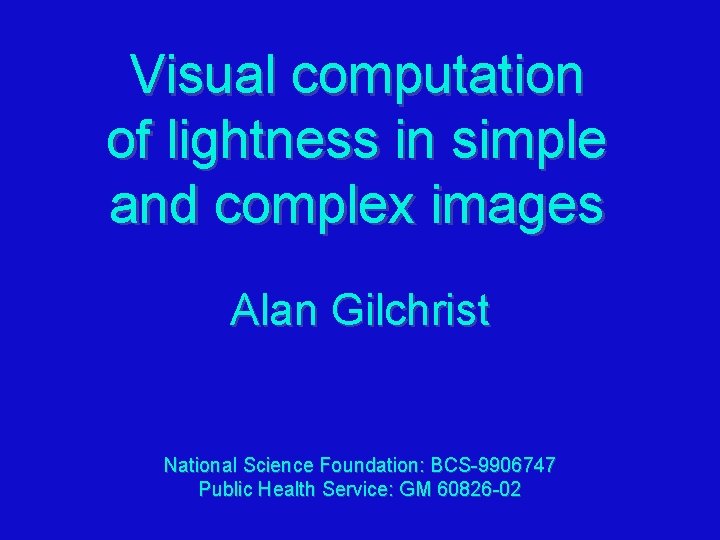 Visual computation of lightness in simple and complex images Alan Gilchrist National Science Foundation: