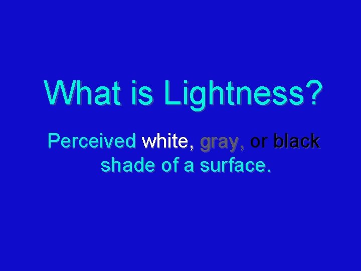 What is Lightness? Perceived white, gray, or black shade of a surface. What is Lightness? Perceived white, gray, or black shade of a surface.