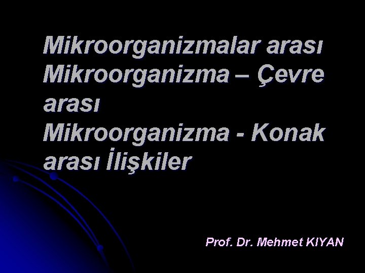 Mikroorganizmalar arası Mikroorganizma – Çevre arası Mikroorganizma - Konak arası İlişkiler Prof. Dr. Mehmet