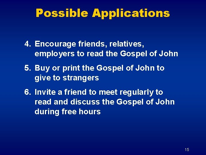 Possible Applications 4. Encourage friends, relatives, employers to read the Gospel of John 5.