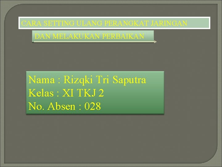 CARA SETTING ULANG PERANGKAT JARINGAN DAN MELAKUKAN PERBAIKAN Nama : Rizqki Tri Saputra Kelas