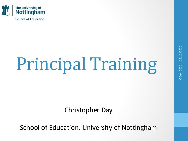 Christopher Day School of Education, University of Nottingham 22/11/2020 ©Day, 2016 Principal Training 