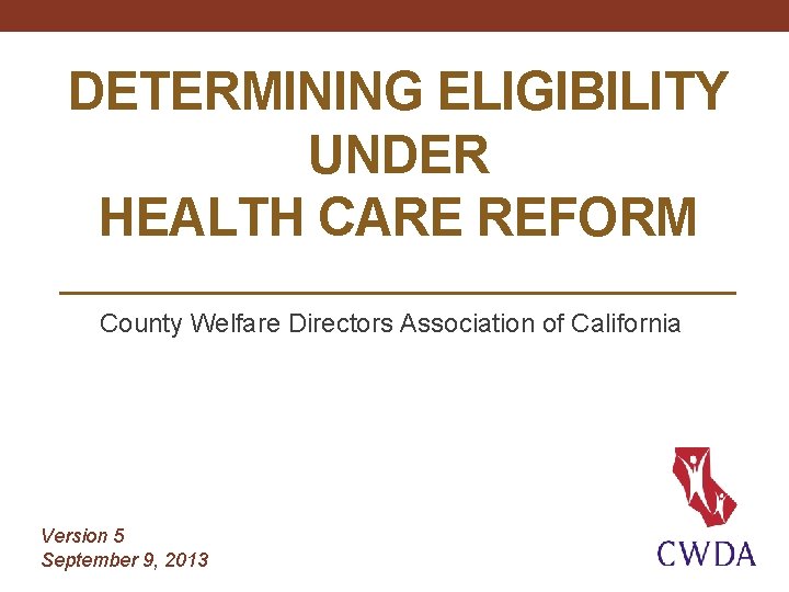 DETERMINING ELIGIBILITY UNDER HEALTH CARE REFORM County Welfare Directors Association of California Version 5