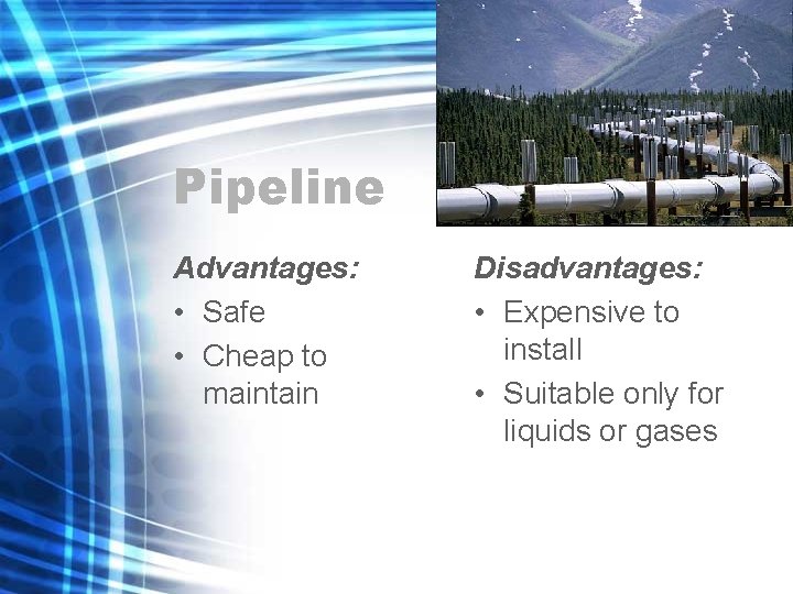 Pipeline Advantages: • Safe • Cheap to maintain Disadvantages: • Expensive to install • Pipeline Advantages: • Safe • Cheap to maintain Disadvantages: • Expensive to install •