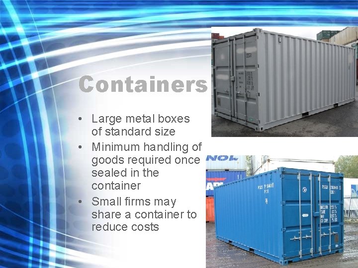 Containers • Large metal boxes of standard size • Minimum handling of goods required Containers • Large metal boxes of standard size • Minimum handling of goods required