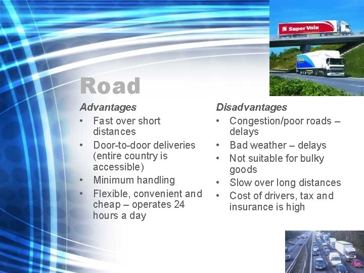 Road Advantages • Fast over short distances • Door-to-door deliveries (entire country is accessible) Road Advantages • Fast over short distances • Door-to-door deliveries (entire country is accessible)