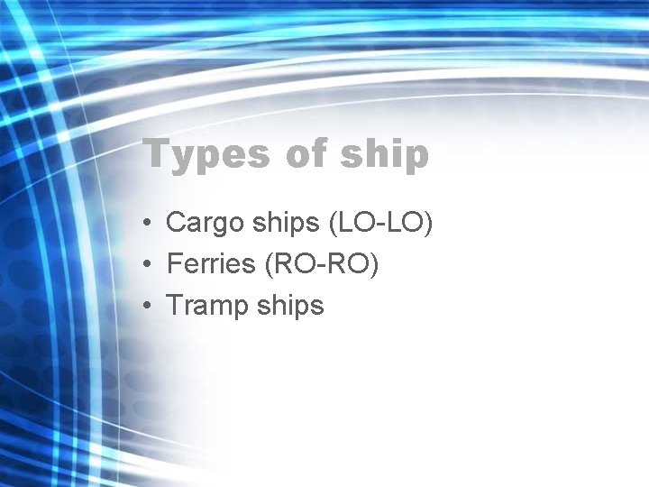 Types of ship • Cargo ships (LO-LO) • Ferries (RO-RO) • Tramp ships Types of ship • Cargo ships (LO-LO) • Ferries (RO-RO) • Tramp ships