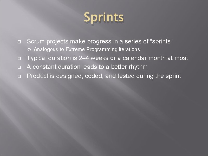 Sprints Scrum projects make progress in a series of “sprints” Analogous to Extreme Programming Sprints Scrum projects make progress in a series of “sprints” Analogous to Extreme Programming
