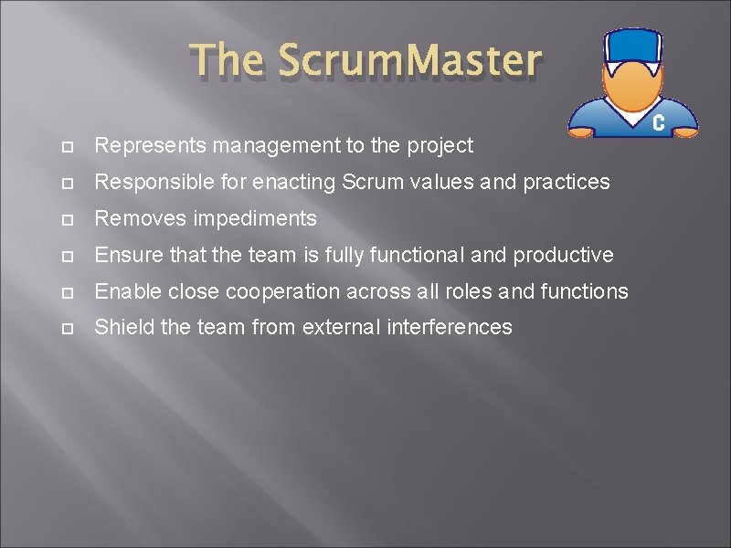 The Scrum. Master Represents management to the project Responsible for enacting Scrum values and