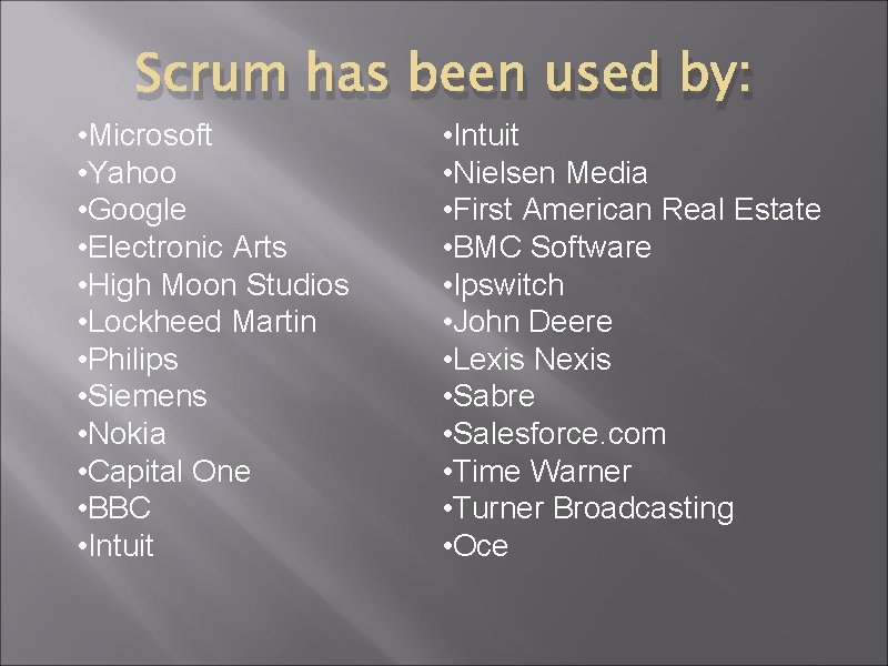 Scrum has been used by: • Microsoft • Yahoo • Google • Electronic Arts Scrum has been used by: • Microsoft • Yahoo • Google • Electronic Arts
