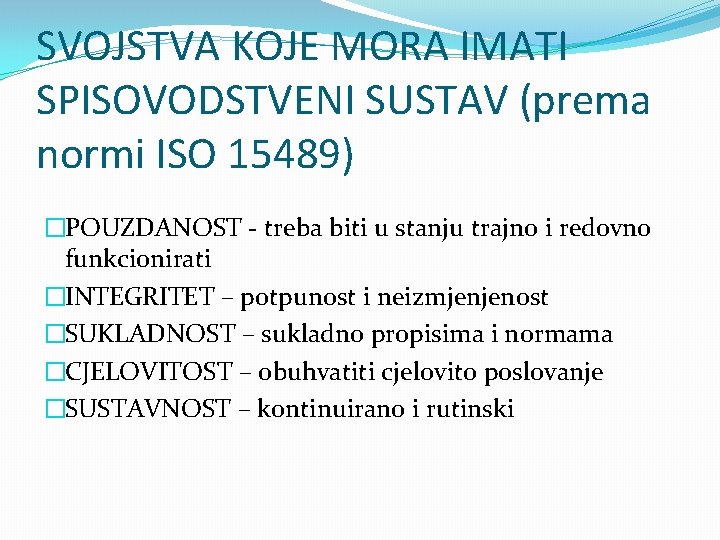 SVOJSTVA KOJE MORA IMATI SPISOVODSTVENI SUSTAV (prema normi ISO 15489) �POUZDANOST - treba biti