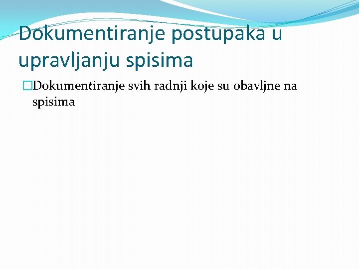 Dokumentiranje postupaka u upravljanju spisima �Dokumentiranje svih radnji koje su obavljne na spisima 