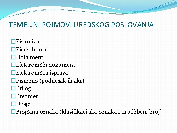 TEMELJNI POJMOVI UREDSKOG POSLOVANJA �Pisarnica �Pismohrana �Dokument �Elektronički dokument �Elektronička isprava �Pismeno (podnesak ili