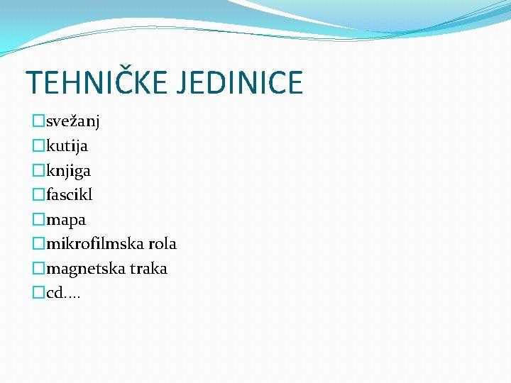 TEHNIČKE JEDINICE �svežanj �kutija �knjiga �fascikl �mapa �mikrofilmska rola �magnetska traka �cd. . 