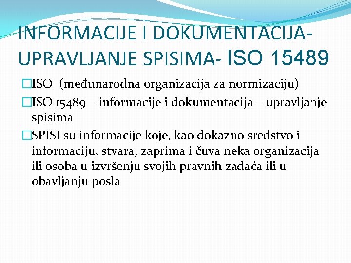 INFORMACIJE I DOKUMENTACIJAUPRAVLJANJE SPISIMA- ISO 15489 �ISO (međunarodna organizacija za normizaciju) �ISO 15489 –