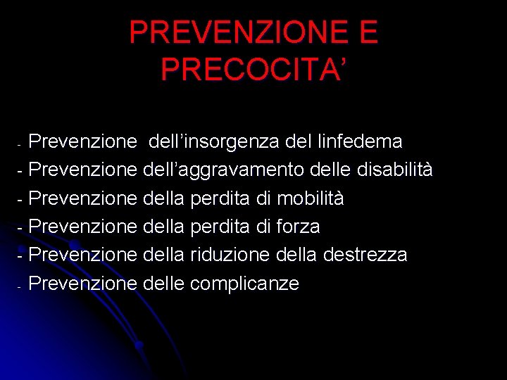 PREVENZIONE E PRECOCITA’ Prevenzione dell’insorgenza del linfedema - Prevenzione dell’aggravamento delle disabilità - Prevenzione