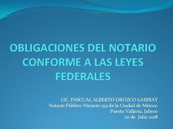 OBLIGACIONES DEL NOTARIO CONFORME A LAS LEYES FEDERALES LIC. PASCUAL ALBERTO OROZCO GARIBAY Notario