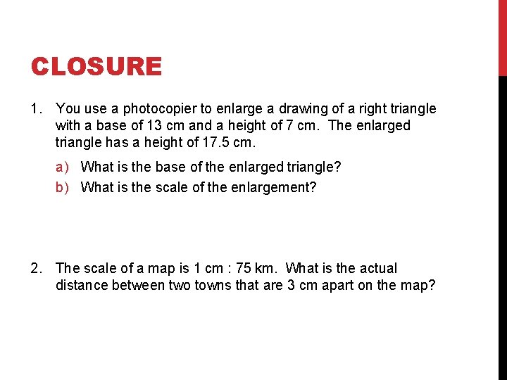 CLOSURE 1. You use a photocopier to enlarge a drawing of a right triangle