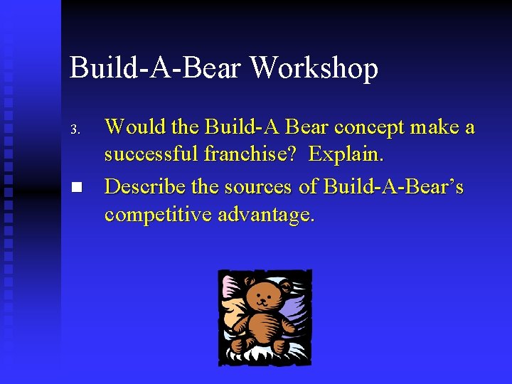 Build-A-Bear Workshop 3. n Would the Build-A Bear concept make a successful franchise? Explain.