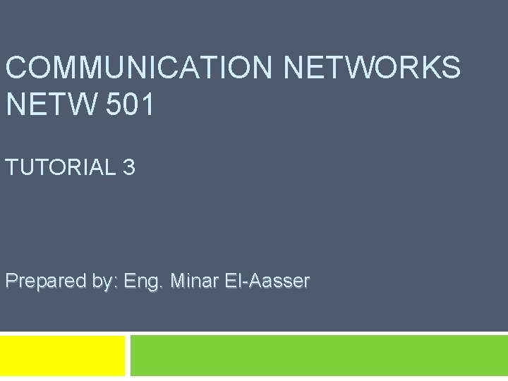 COMMUNICATION NETWORKS NETW 501 TUTORIAL 3 Prepared by: Eng. Minar El-Aasser 