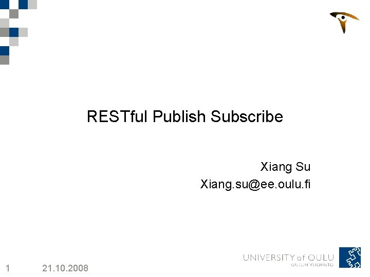 RESTful Publish Subscribe Xiang Su Xiang. su@ee. oulu. fi 1 21. 10. 2008 