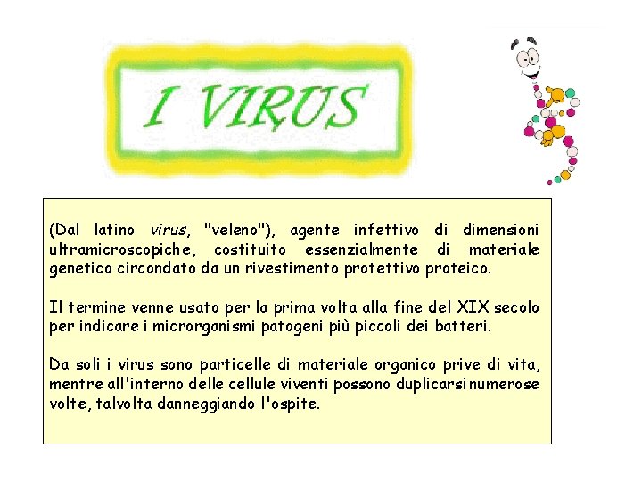 (Dal latino virus, "veleno"), agente infettivo di dimensioni ultramicroscopiche, costituito essenzialmente di materiale genetico