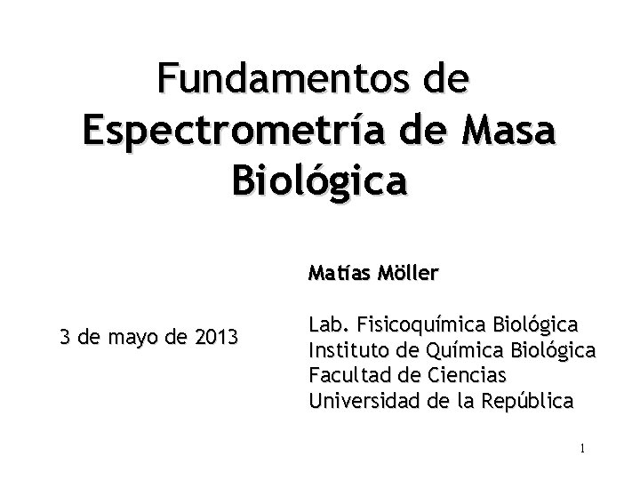 Fundamentos de Espectrometría de Masa Biológica Matías Möller 3 de mayo de 2013 Lab.