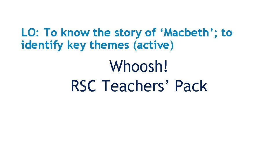 LO: To know the story of ‘Macbeth’; to identify key themes (active) Whoosh! RSC