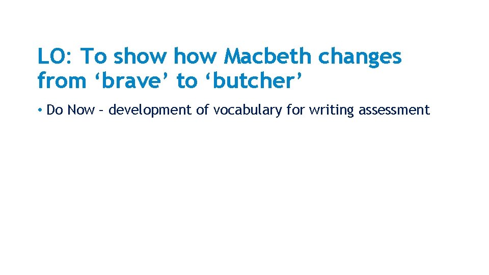 LO: To show Macbeth changes from ‘brave’ to ‘butcher’ • Do Now – development