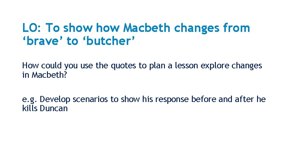 LO: To show Macbeth changes from ‘brave’ to ‘butcher’ How could you use the