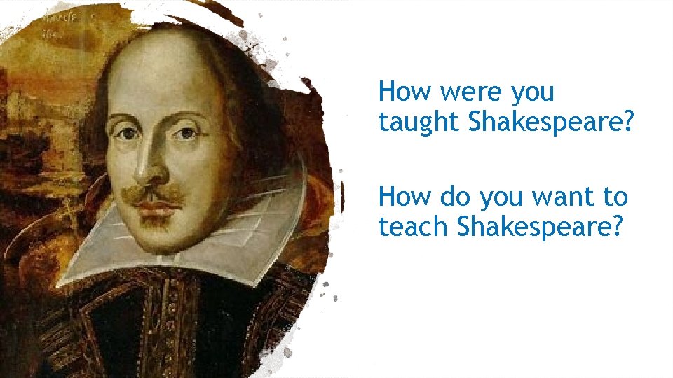 How were you taught Shakespeare? How do you want to teach Shakespeare? 