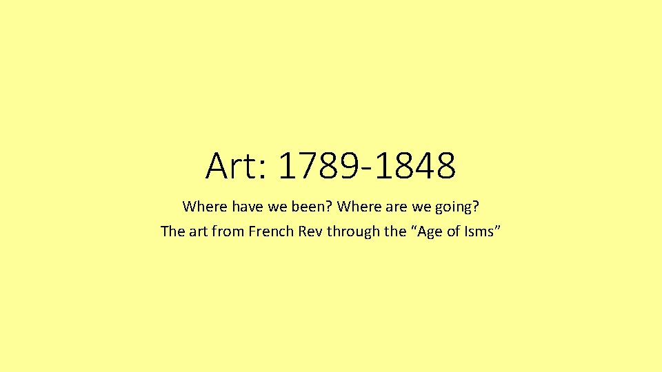 Art: 1789 -1848 Where have we been? Where are we going? The art from