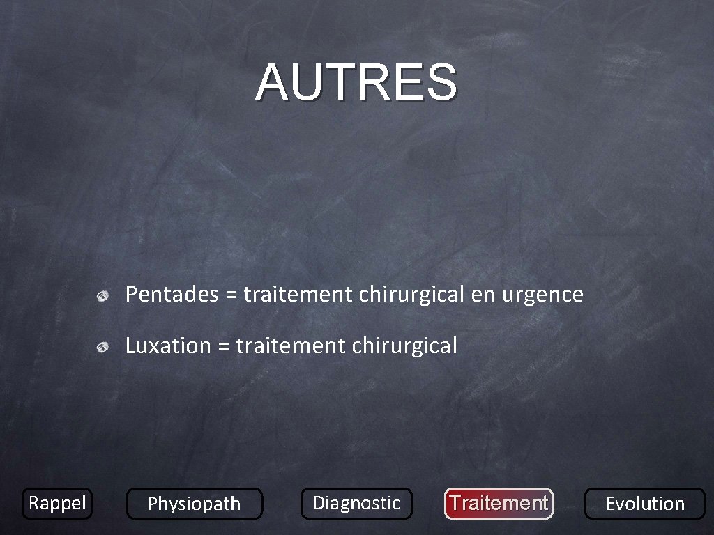 AUTRES Pentades = traitement chirurgical en urgence Luxation = traitement chirurgical Rappel Physiopath Diagnostic