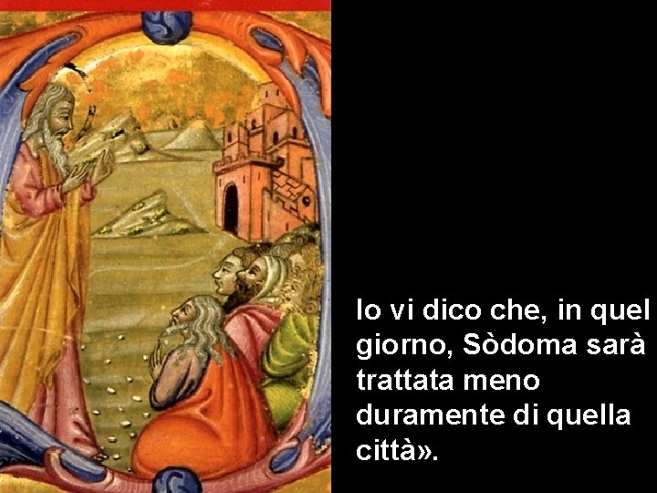 Io vi dico che, in quel giorno, Sòdoma sarà trattata meno duramente di quella