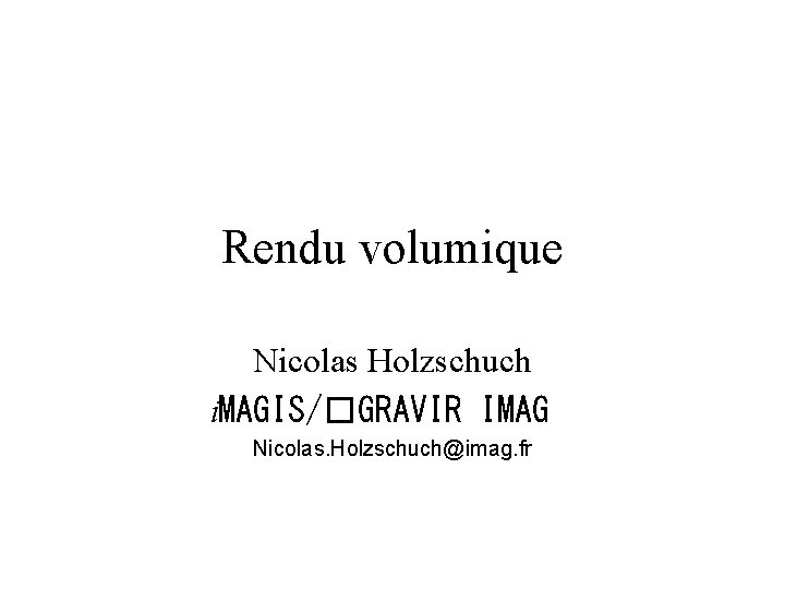 Rendu volumique Nicolas Holzschuch i. MAGIS/�GRAVIR IMAG Nicolas. Holzschuch@imag. fr 