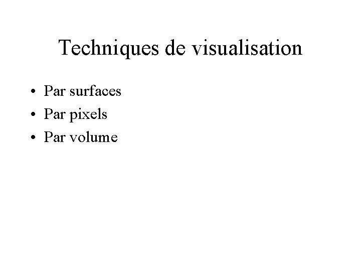 Techniques de visualisation • Par surfaces • Par pixels • Par volume 