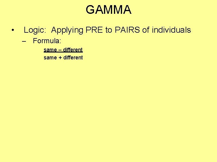GAMMA • Logic: Applying PRE to PAIRS of individuals – Formula: same – different