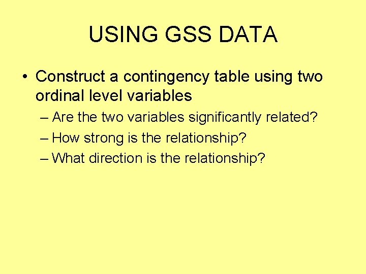 USING GSS DATA • Construct a contingency table using two ordinal level variables –