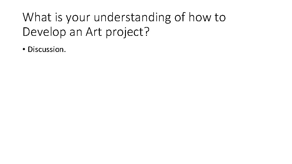 What is your understanding of how to Develop an Art project? • Discussion. 