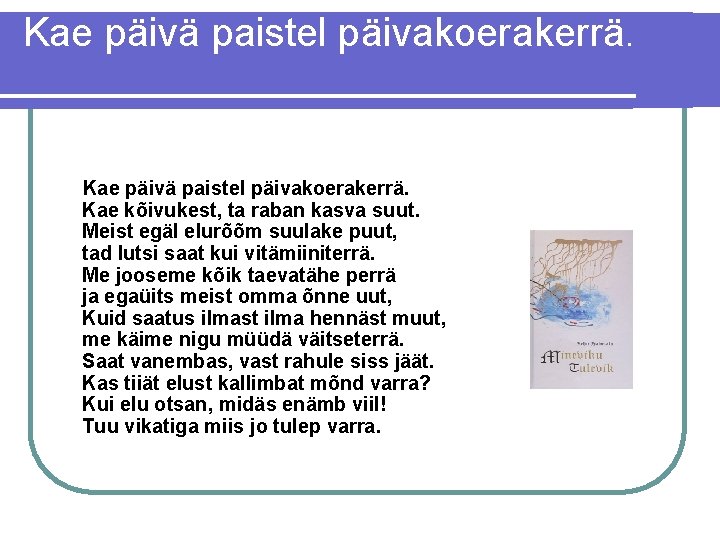 Kae päivä paistel päivakoerakerrä. Kae kõivukest, ta raban kasva suut. Meist egäl elurõõm suulake