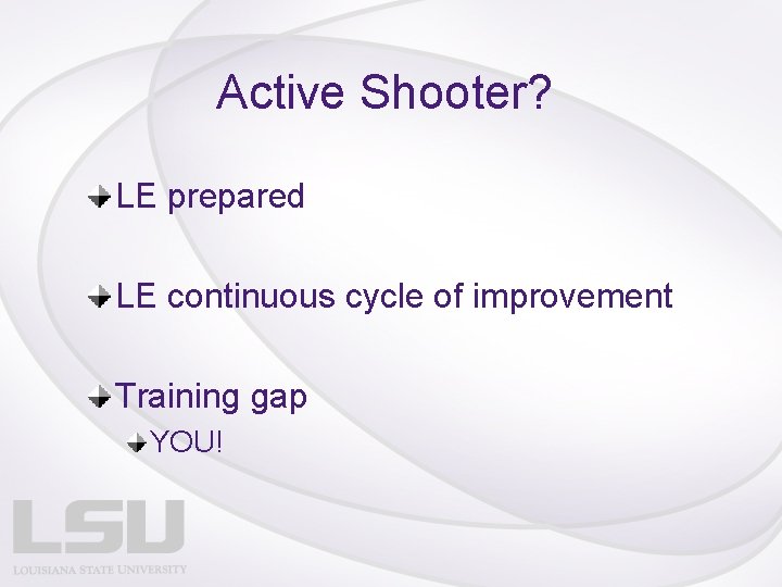 Active Shooter? LE prepared LE continuous cycle of improvement Training gap YOU! 