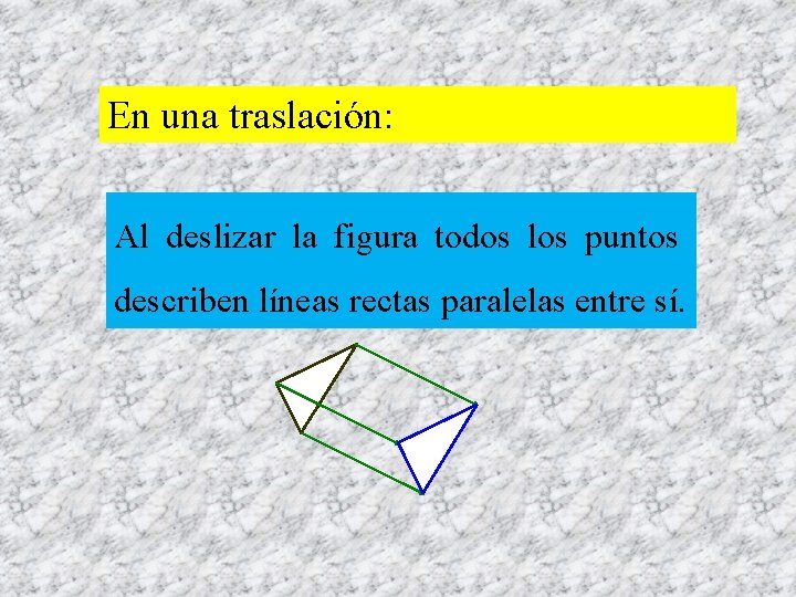 En una traslación: Al deslizar la figura todos los puntos describen líneas rectas paralelas
