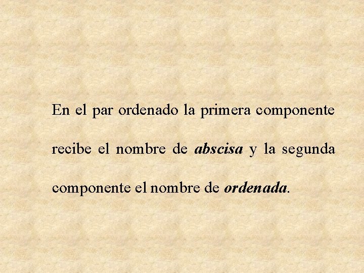 En el par ordenado la primera componente recibe el nombre de abscisa y la