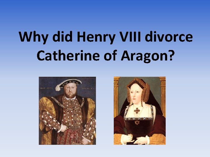 Why did Henry VIII divorce Catherine of Aragon? 