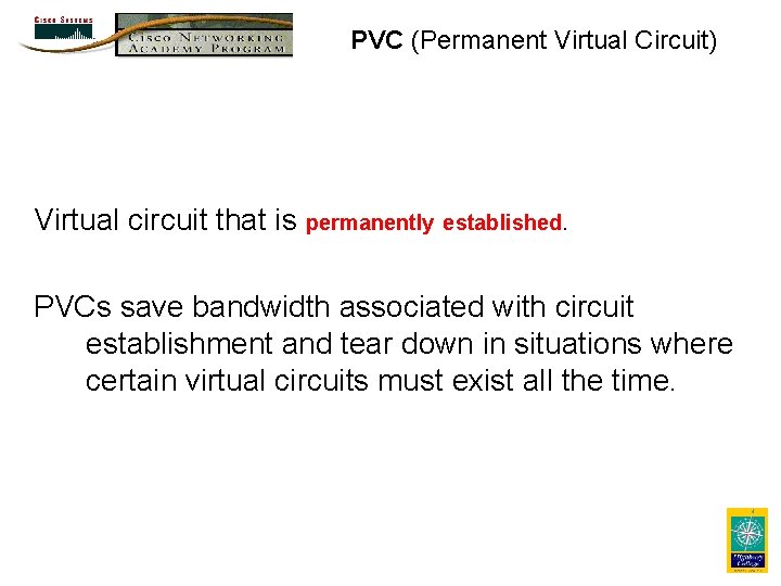 PVC (Permanent Virtual Circuit) Virtual circuit that is permanently established. PVCs save bandwidth associated